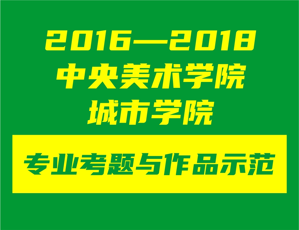 2016——2018，中央美术学院城市学院3年专业考题与作品示范