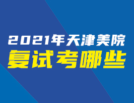 2021年天津美院复试考哪些