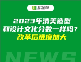 2023年清美造型和设计文化分数一样吗？改革后难度加大